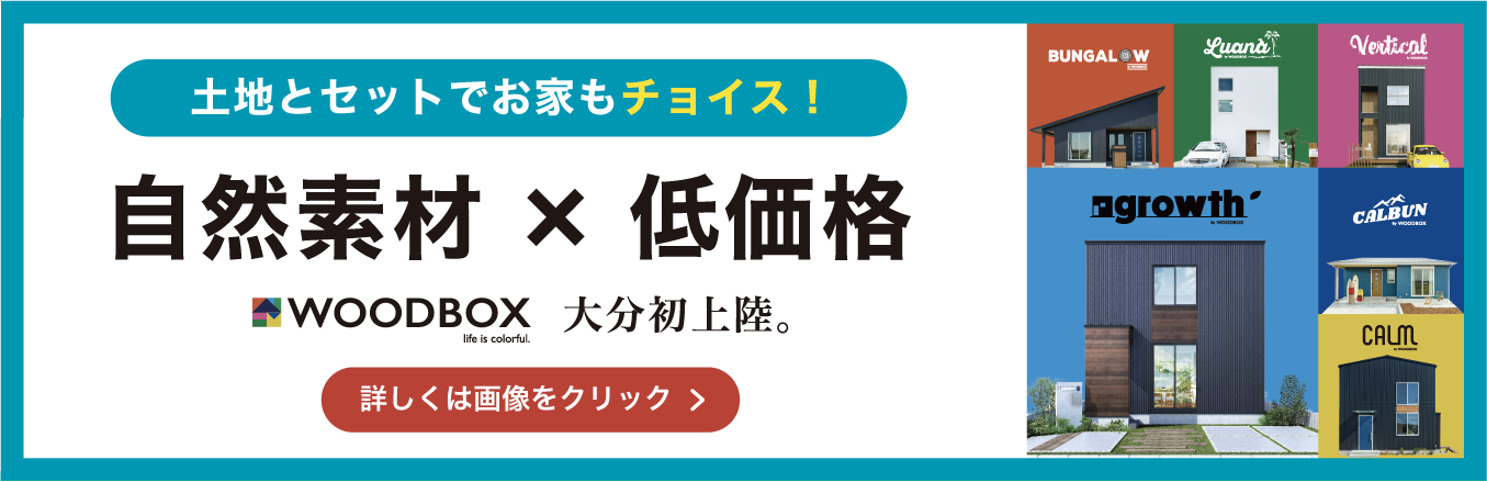 土地とセットでお家もチョイス！自然素材×低価格の「WOODBOX」大分初上陸。詳しくはこちらの画像をクリック