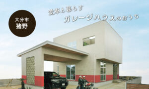 【大分市猪野】愛車と暮らすガレージハウス