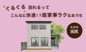 【大分市田尻北】収納たっぷりスッキリ過ごせる健康住宅